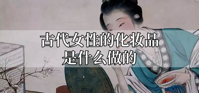 古代女性的化妆品是什么做的