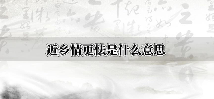 近乡情更怯是什么意思