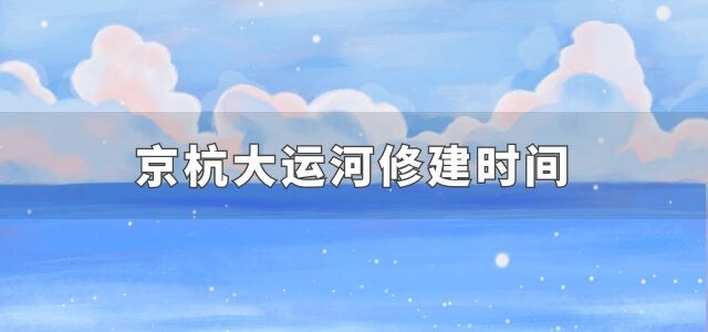 京杭大运河修建时间
