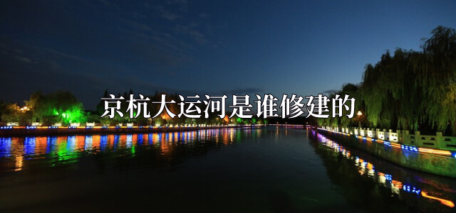 京杭大运河是谁修建的
