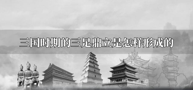 三国时期的三足鼎立是怎样形成的
