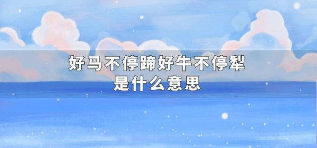 好马不停蹄好牛不停犁是什么意思