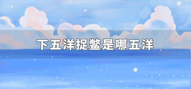 下五洋捉鳖是哪五洋