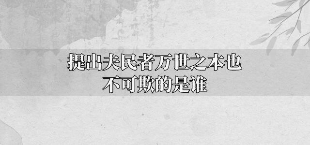 提出夫民者万世之本也不可欺的是谁
