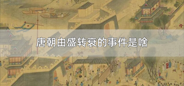 唐朝由盛转衰的事件是啥