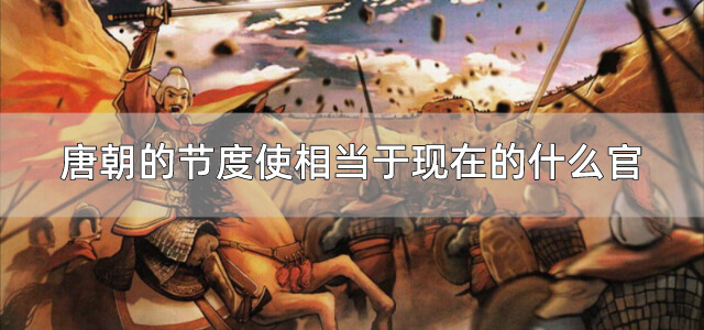 唐朝的节度使相当于现在的什么官