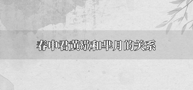 春申君黄歇和芈月的关系