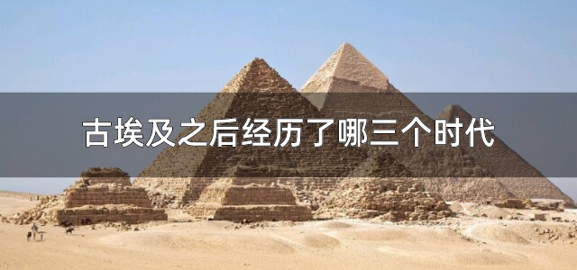 古埃及之后经历了哪三个时代