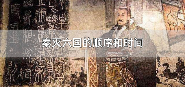 秦灭六国的顺序和时间