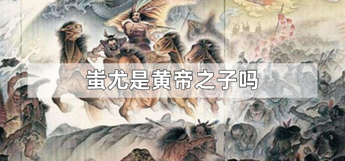 蚩尤是黄帝之子吗