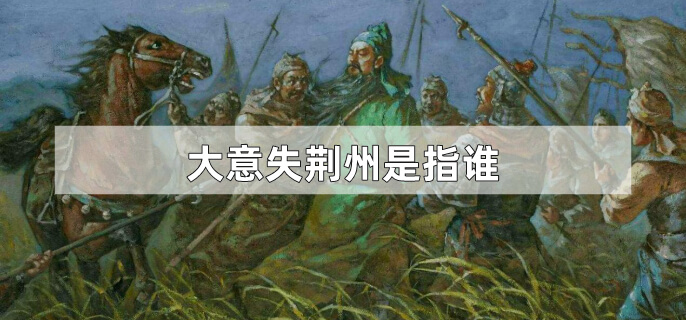 大意失荆州是指谁