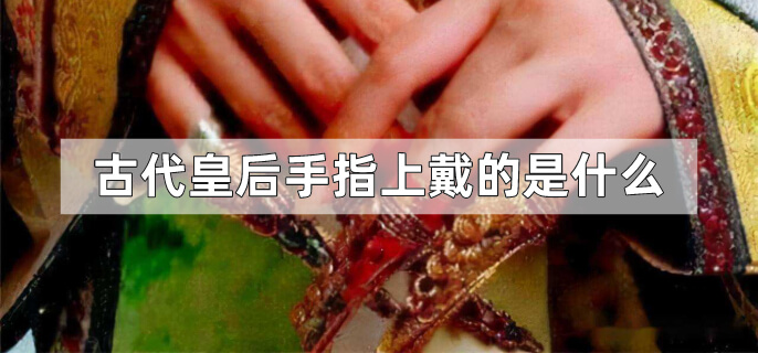 古代皇后手指上戴的是什么