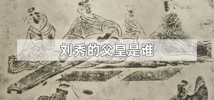 刘秀的父皇是谁